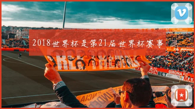 2018世界杯是第21届世界杯赛事