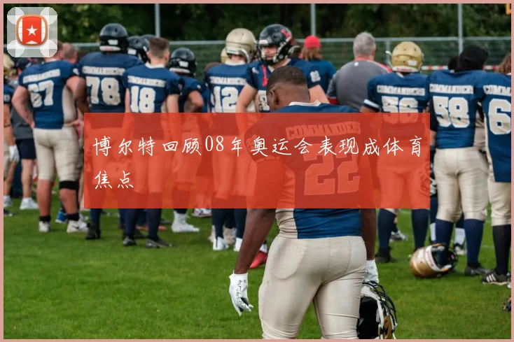 博尔特回顾08年奥运会表现成体育焦点