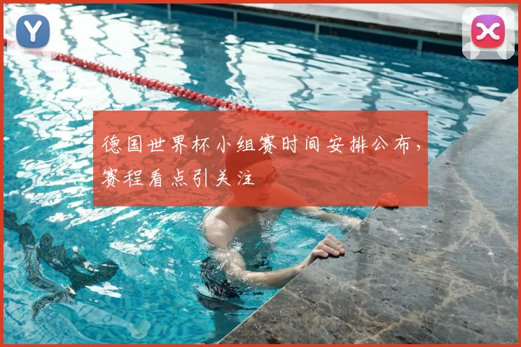 德国世界杯小组赛时间安排公布,赛程看点引关注