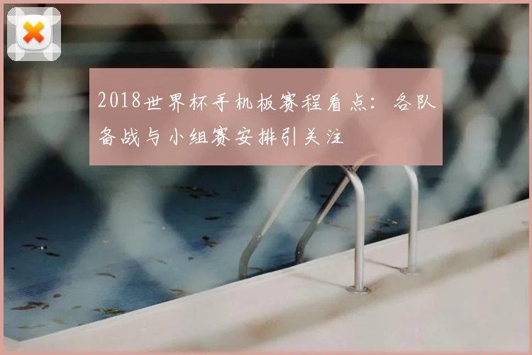 2018世界杯手机板赛程看点：各队备战与小组赛安排引关注