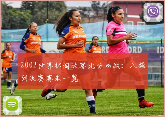 2002世界杯淘汰赛比分回顾:八强到决赛赛果一览