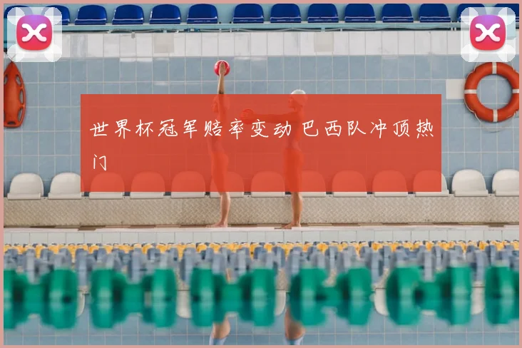 世界杯冠军赔率变动 巴西队冲顶热门
