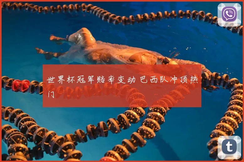 世界杯冠军赔率变动 巴西队冲顶热门