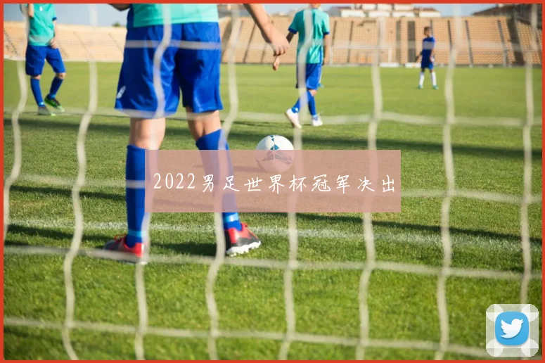 2022男足世界杯冠军决出