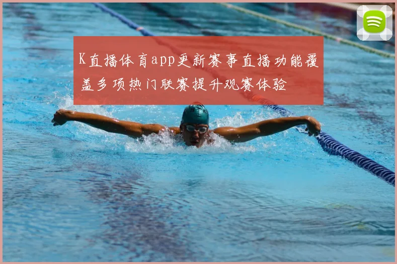 K直播体育app更新赛事直播功能覆盖多项热门联赛提升观赛体验