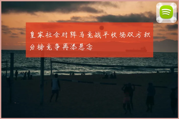 皇家社会对阵马竞战平收场双方积分榜竞争再添悬念