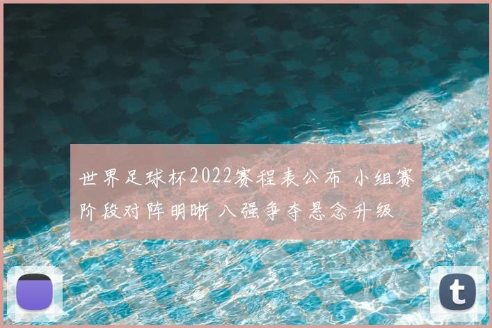 世界足球杯2022赛程表公布 小组赛阶段对阵明晰 八强争夺悬念升级