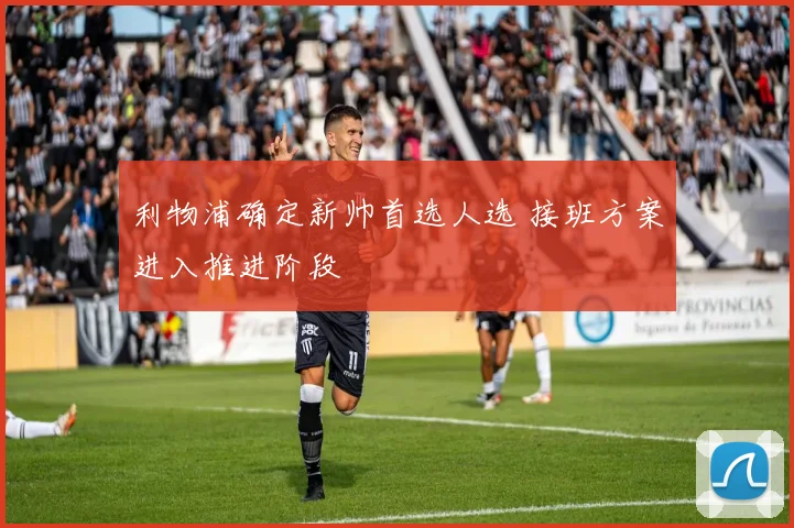 利物浦确定新帅首选人选 接班方案进入推进阶段