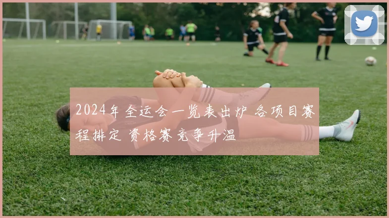 2024年全运会一览表出炉 各项目赛程排定 资格赛竞争升温