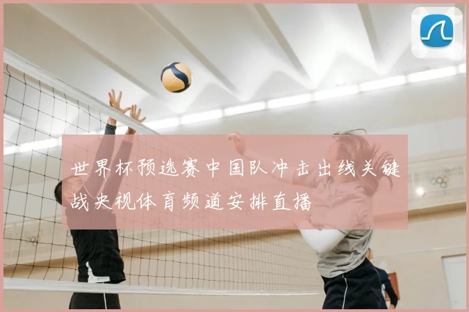 世界杯预选赛中国队冲击出线关键战央视体育频道安排直播