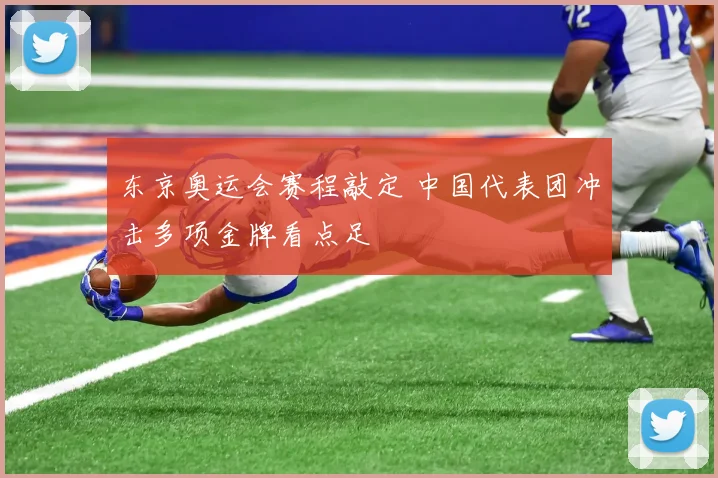 东京奥运会赛程敲定 中国代表团冲击多项金牌看点足
