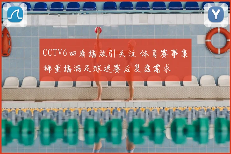 CCTV6回看播放引关注 体育赛事集锦重播满足球迷赛后复盘需求