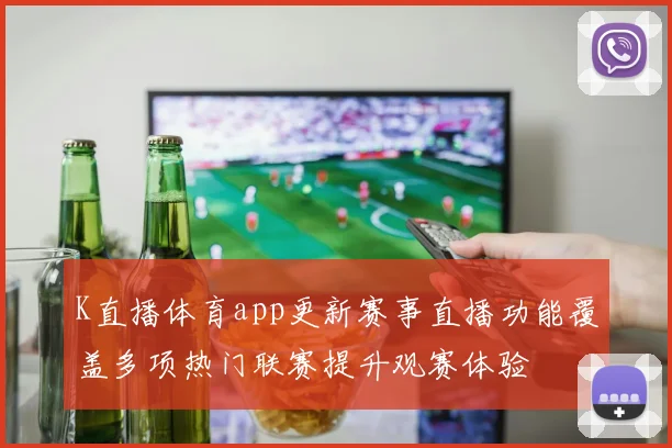 K直播体育app更新赛事直播功能覆盖多项热门联赛提升观赛体验