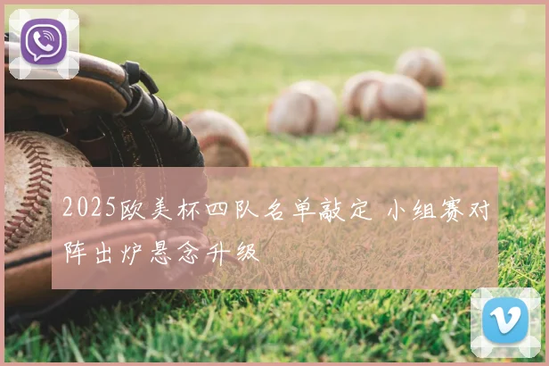 2025欧美杯四队名单敲定 小组赛对阵出炉悬念升级