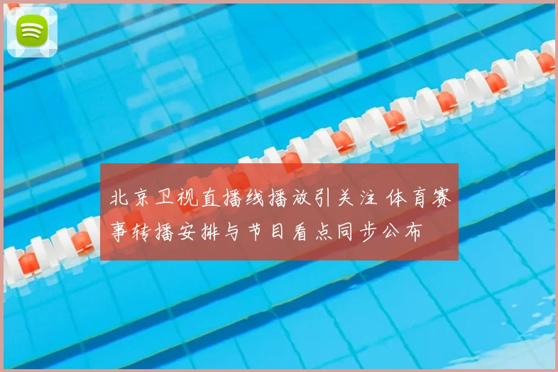 北京卫视直播线播放引关注 体育赛事转播安排与节目看点同步公布