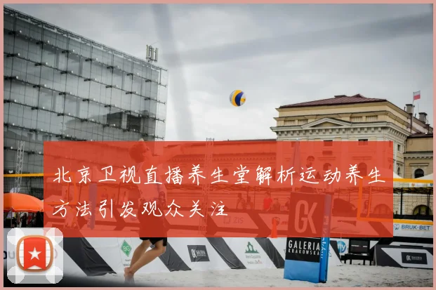 北京卫视直播养生堂解析运动养生方法引发观众关注