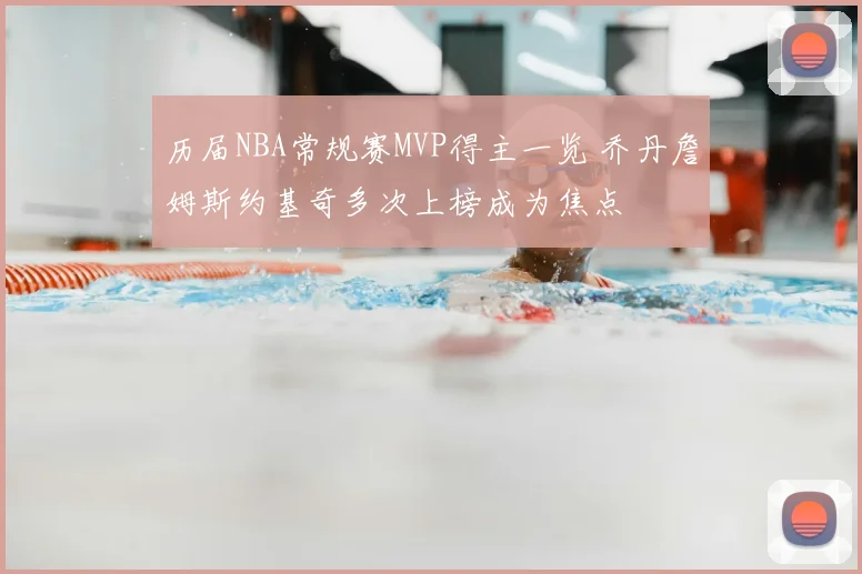 历届NBA常规赛MVP得主一览 乔丹詹姆斯约基奇多次上榜成为焦点