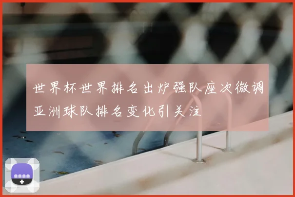 世界杯世界排名出炉强队座次微调亚洲球队排名变化引关注