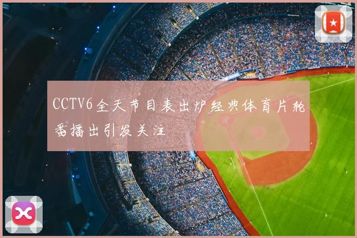 CCTV6全天节目表出炉经典体育片轮番播出引发关注