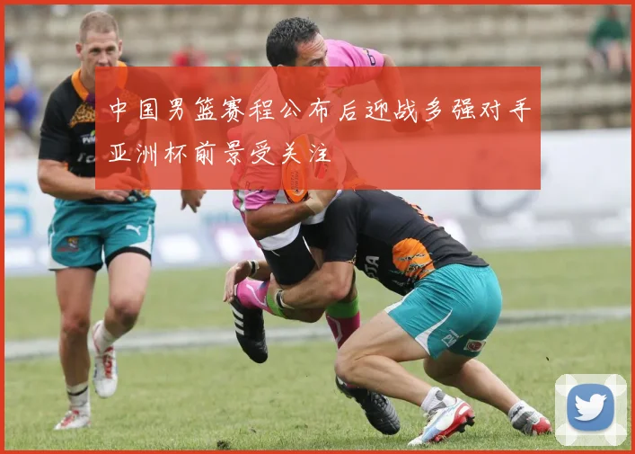 中国男篮赛程公布后迎战多强对手亚洲杯前景受关注
