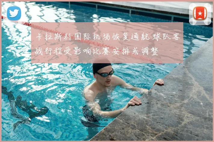 卡拉斯科国际机场恢复通航 球队客战行程受影响比赛安排或调整
