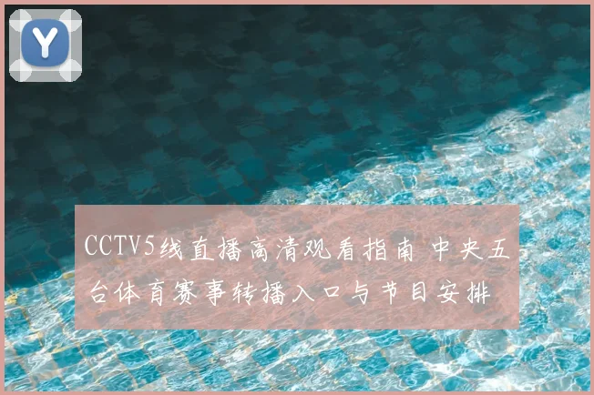 CCTV5线直播高清观看指南 中央五台体育赛事转播入口与节目安排
