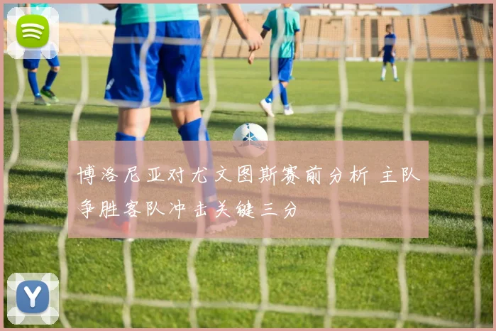 博洛尼亚对尤文图斯赛前分析 主队争胜客队冲击关键三分