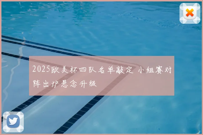 2025欧美杯四队名单敲定 小组赛对阵出炉悬念升级