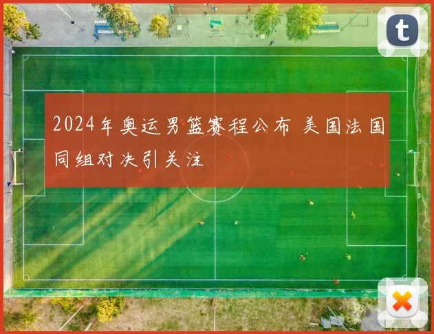 2024年奥运男篮赛程公布 美国法国同组对决引关注