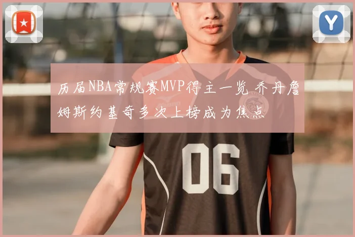 历届NBA常规赛MVP得主一览 乔丹詹姆斯约基奇多次上榜成为焦点