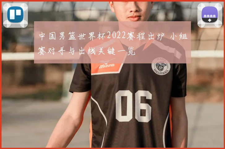 中国男篮世界杯2022赛程出炉 小组赛对手与出线关键一览