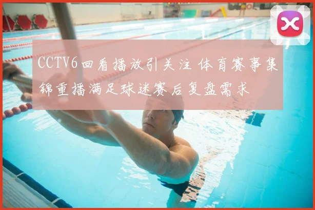 CCTV6回看播放引关注 体育赛事集锦重播满足球迷赛后复盘需求