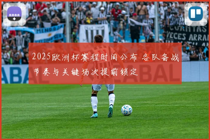 2025欧洲杯赛程时间公布 各队备战节奏与关键场次提前锁定