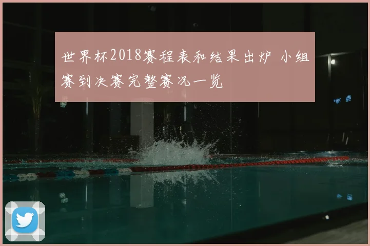 世界杯2018赛程表和结果出炉 小组赛到决赛完整赛况一览