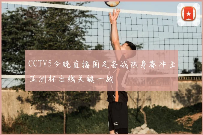 CCTV5今晚直播国足备战热身赛冲击亚洲杯出线关键一战