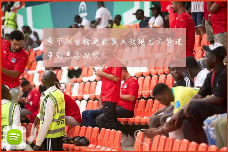 意甲积分榜更新国米领跑尤文紧追争冠悬念延续