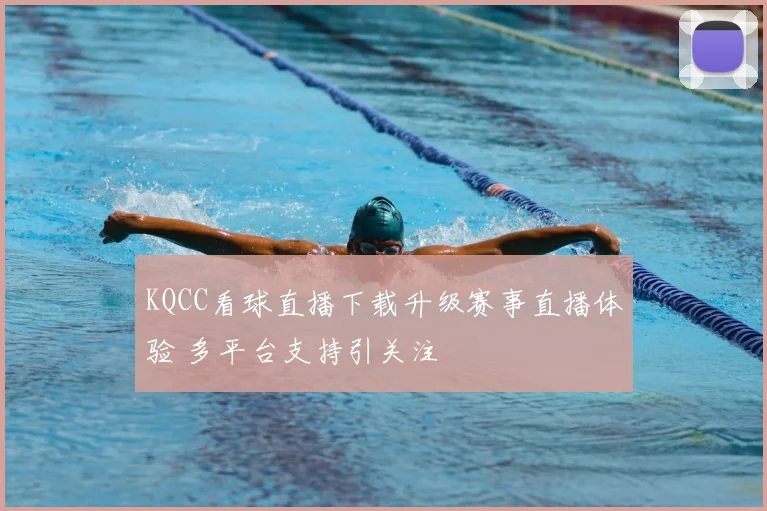 KQCC看球直播下载升级赛事直播体验 多平台支持引关注