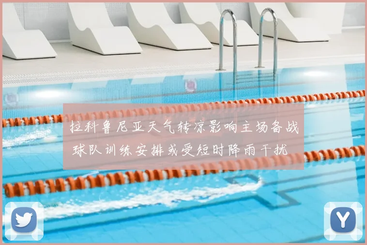 拉科鲁尼亚天气转凉影响主场备战 球队训练安排或受短时降雨干扰