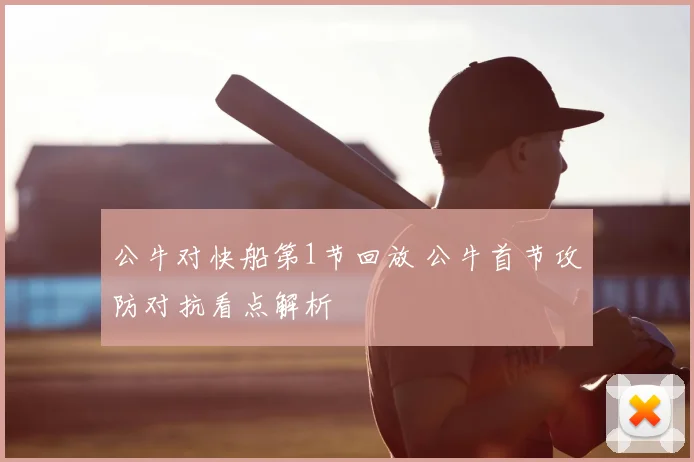 公牛对快船第1节回放 公牛首节攻防对抗看点解析