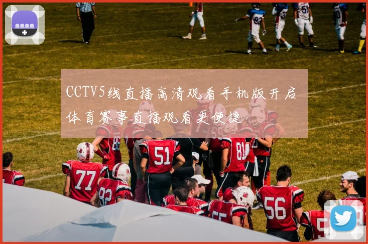 CCTV5线直播高清观看手机版开启 体育赛事直播观看更便捷
